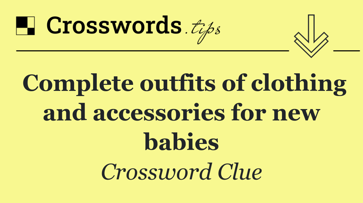 Complete outfits of clothing and accessories for new babies