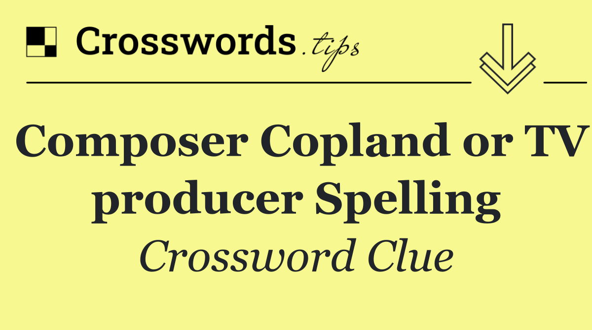 Composer Copland or TV producer Spelling