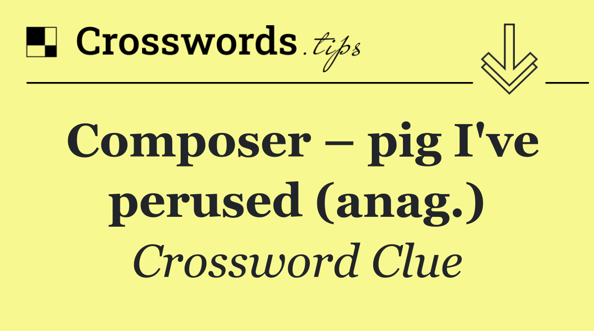 Composer – pig I've perused (anag.)