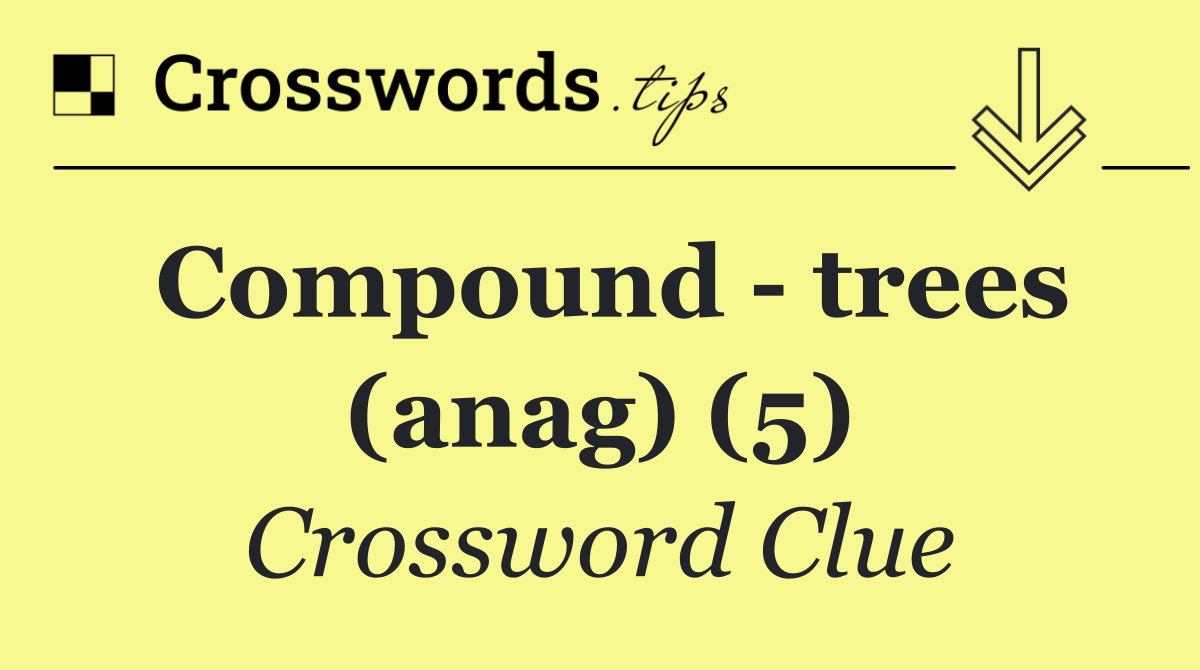Compound   trees (anag) (5)