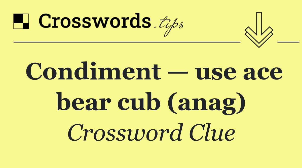 Condiment — use ace bear cub (anag)