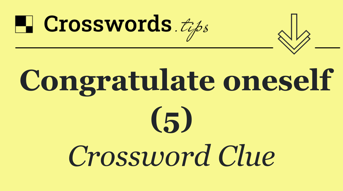 Congratulate oneself (5)