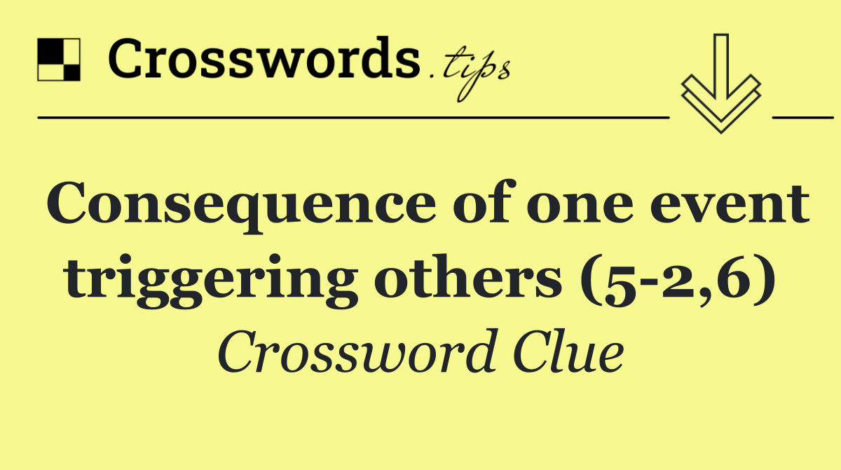 Consequence of one event triggering others (5 2,6)