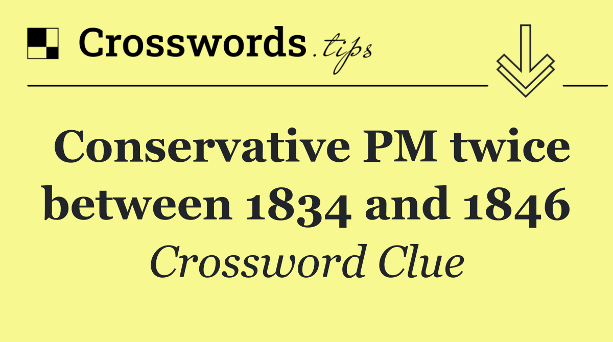 Conservative PM twice between 1834 and 1846