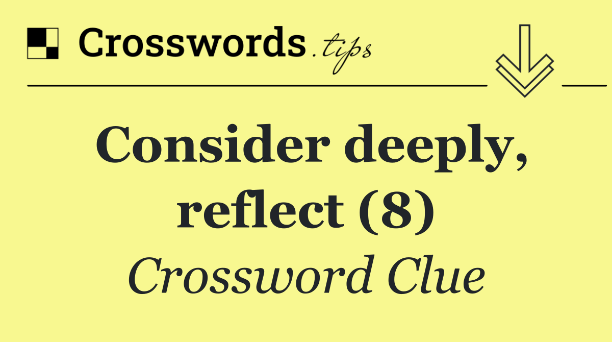Consider deeply, reflect (8)