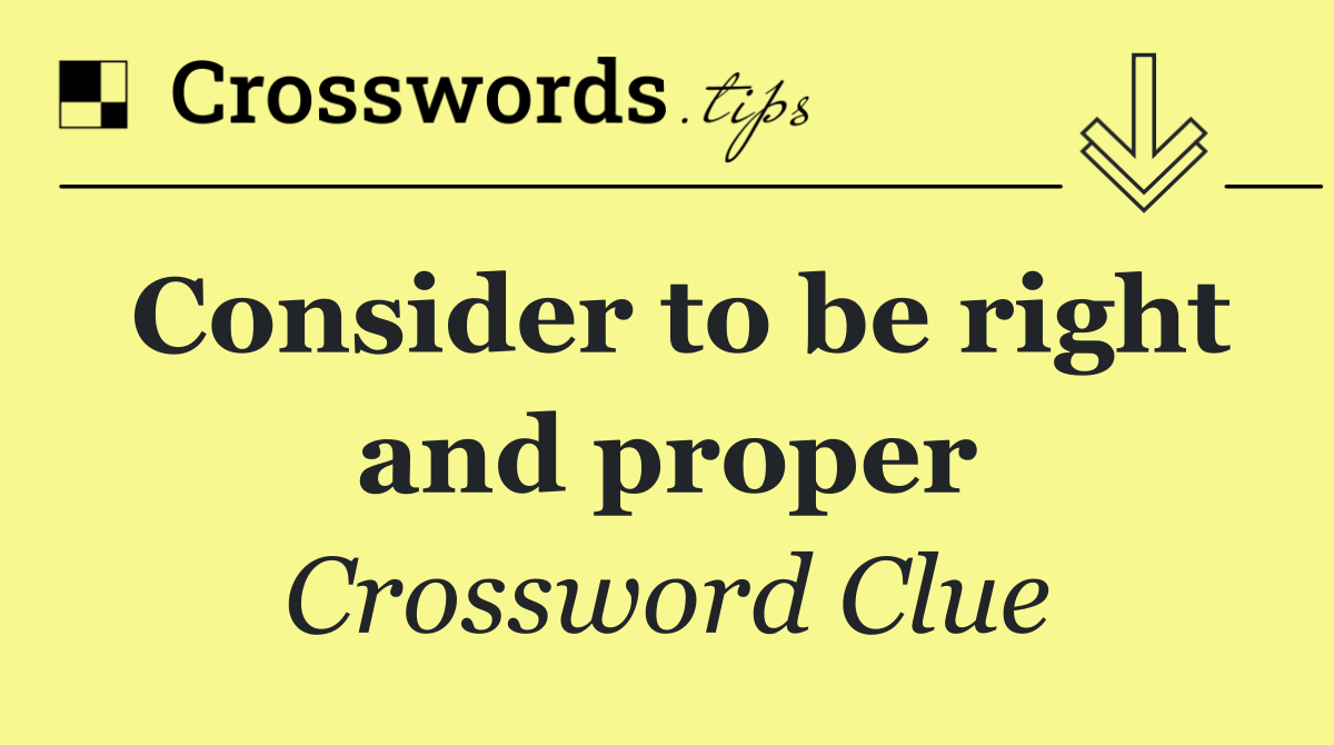 Consider to be right and proper
