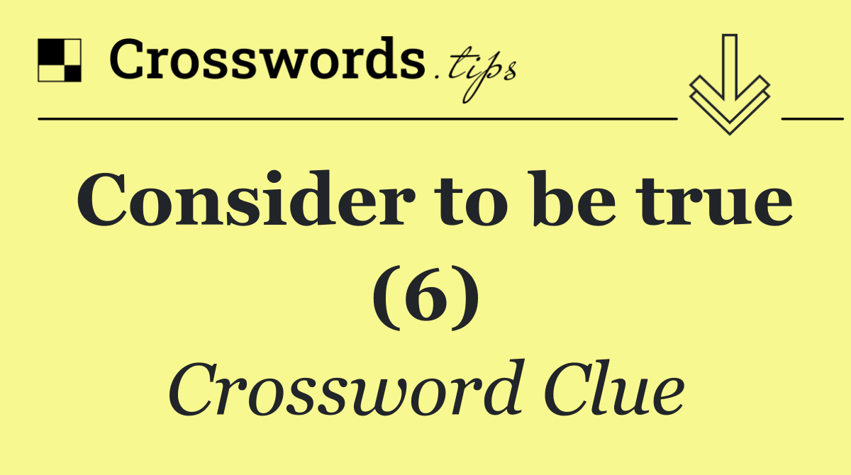 Consider to be true (6)