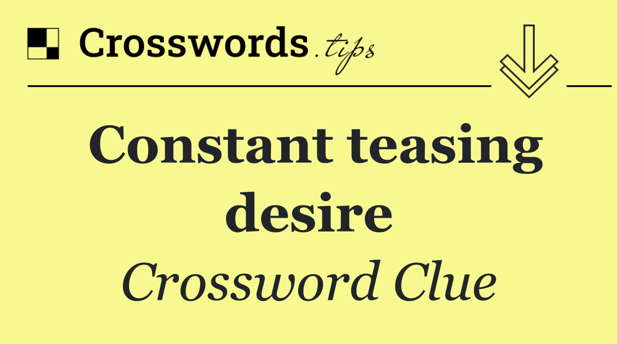 Constant teasing desire