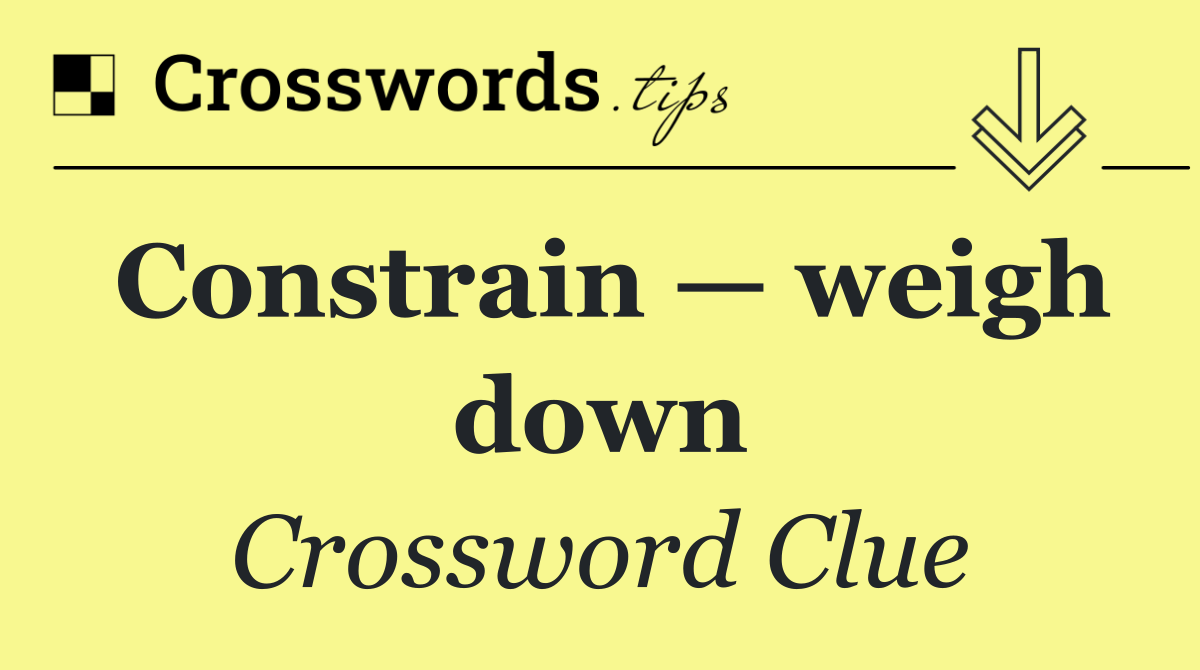 Constrain — weigh down