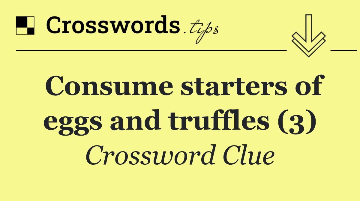 Consume starters of eggs and truffles (3) Crossword Clue Answer