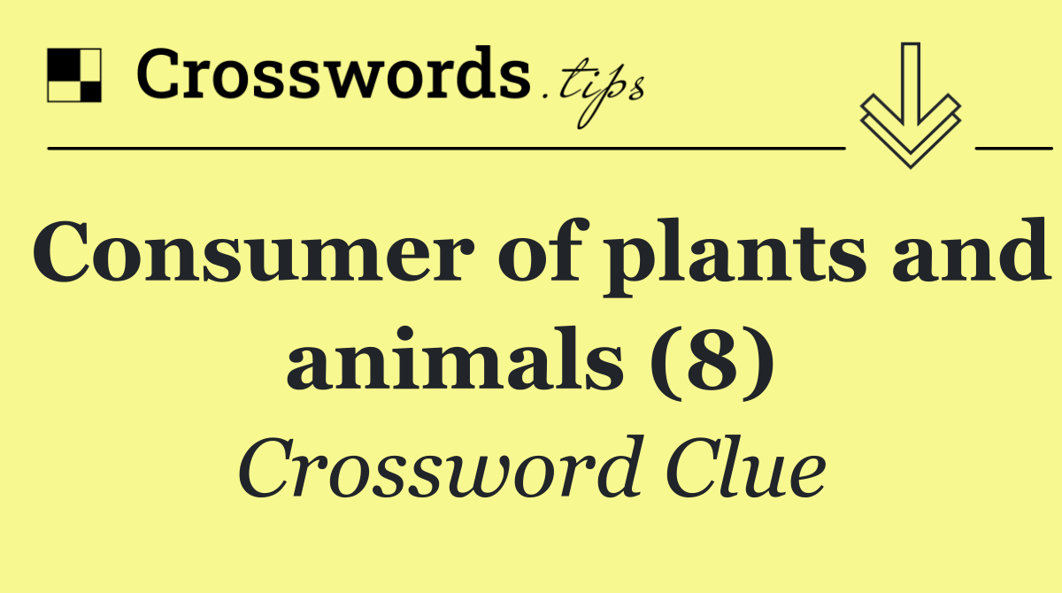 Consumer of plants and animals (8)