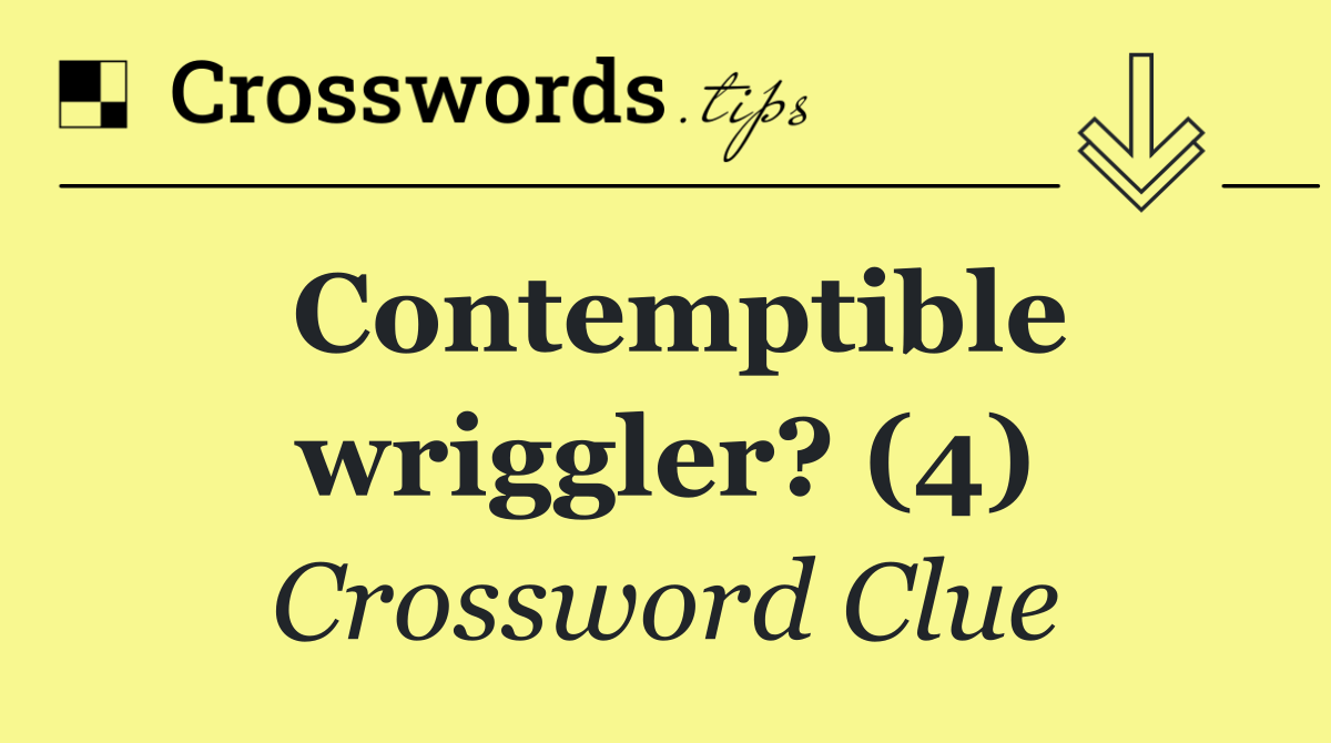 Contemptible wriggler? (4)