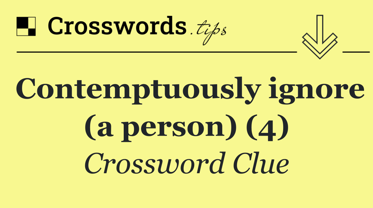 Contemptuously ignore (a person) (4)