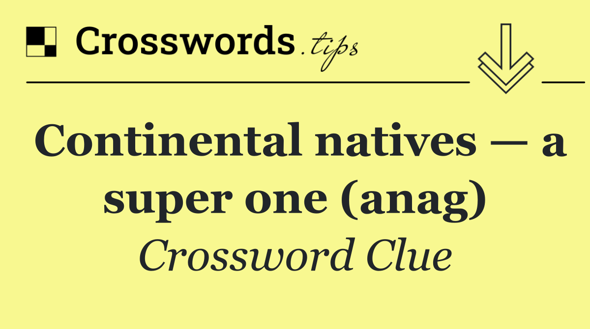 Continental natives — a super one (anag)