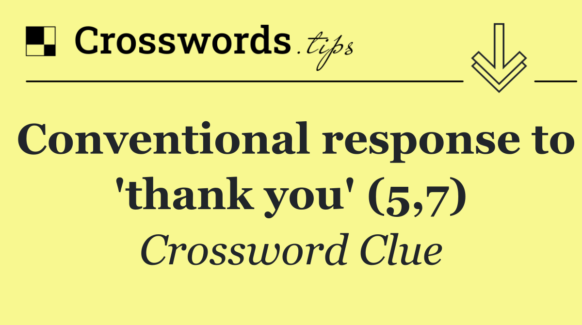 Conventional response to 'thank you' (5,7)