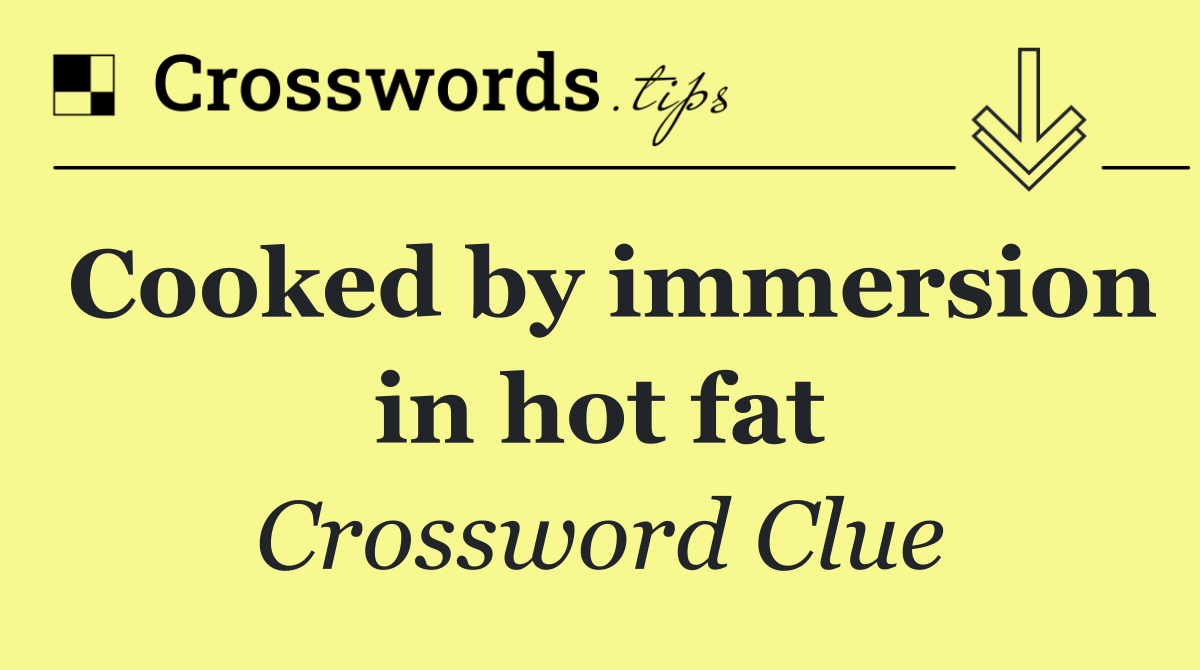 Cooked by immersion in hot fat