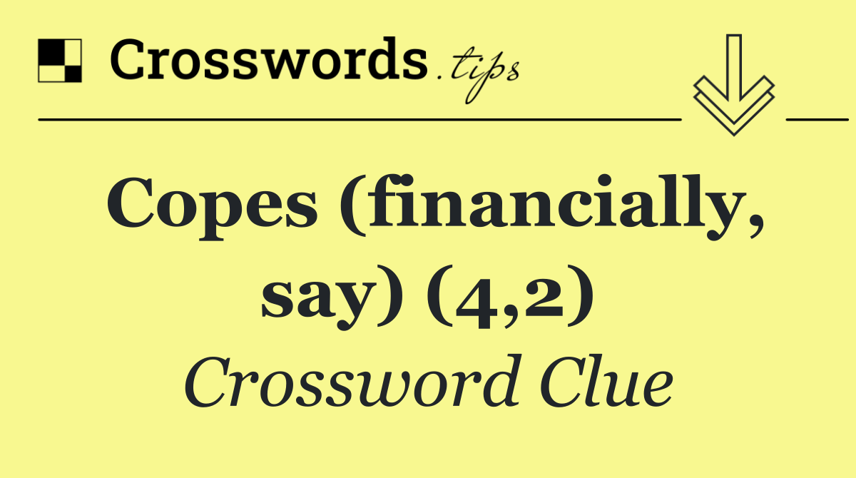 Copes (financially, say) (4,2)