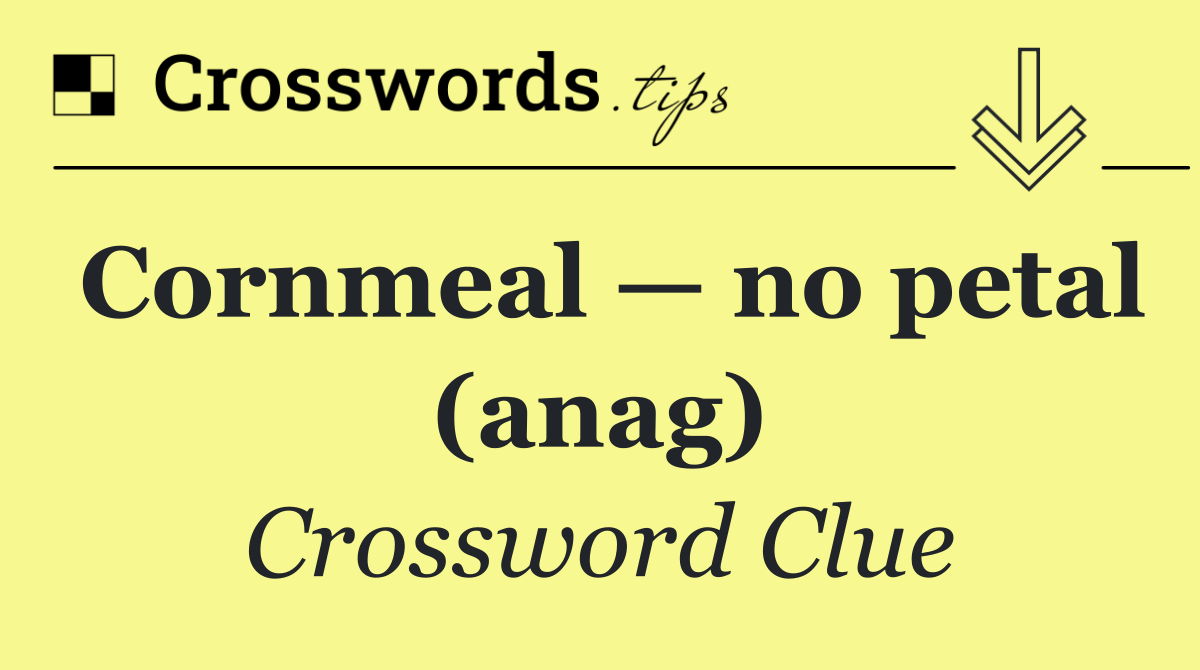 Cornmeal — no petal (anag)