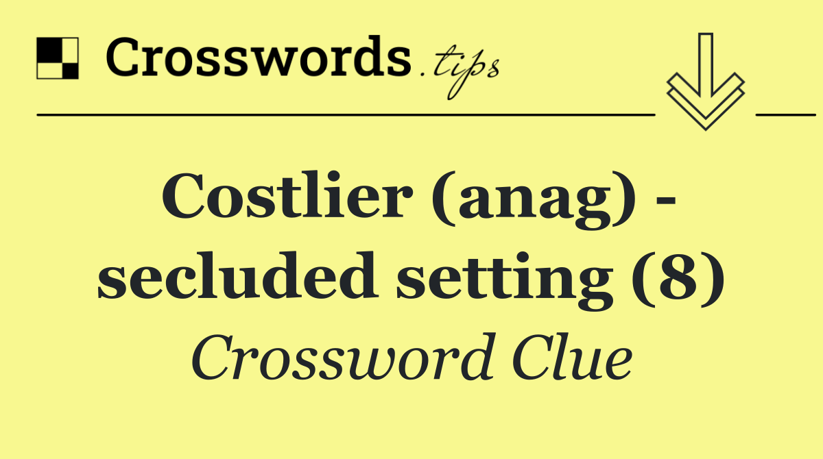 Costlier (anag)   secluded setting (8)