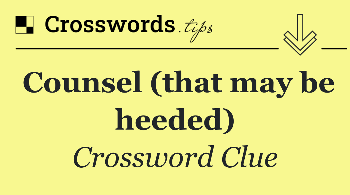 Counsel (that may be heeded)