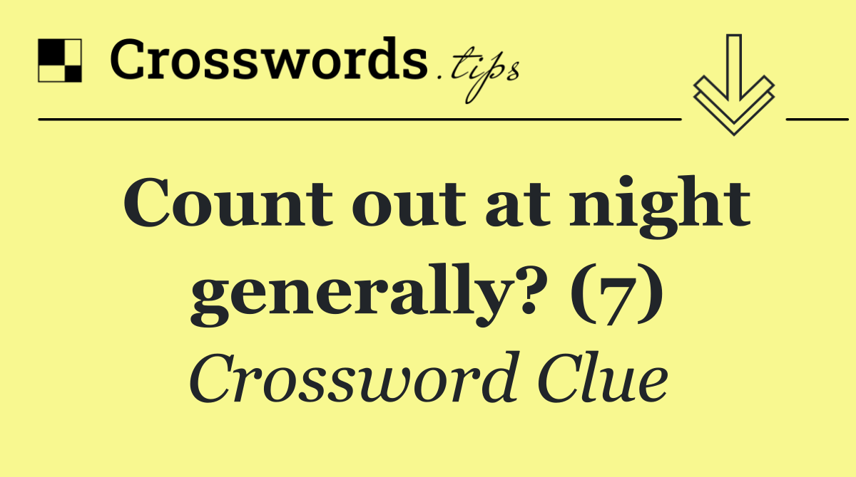 Count out at night generally? (7)