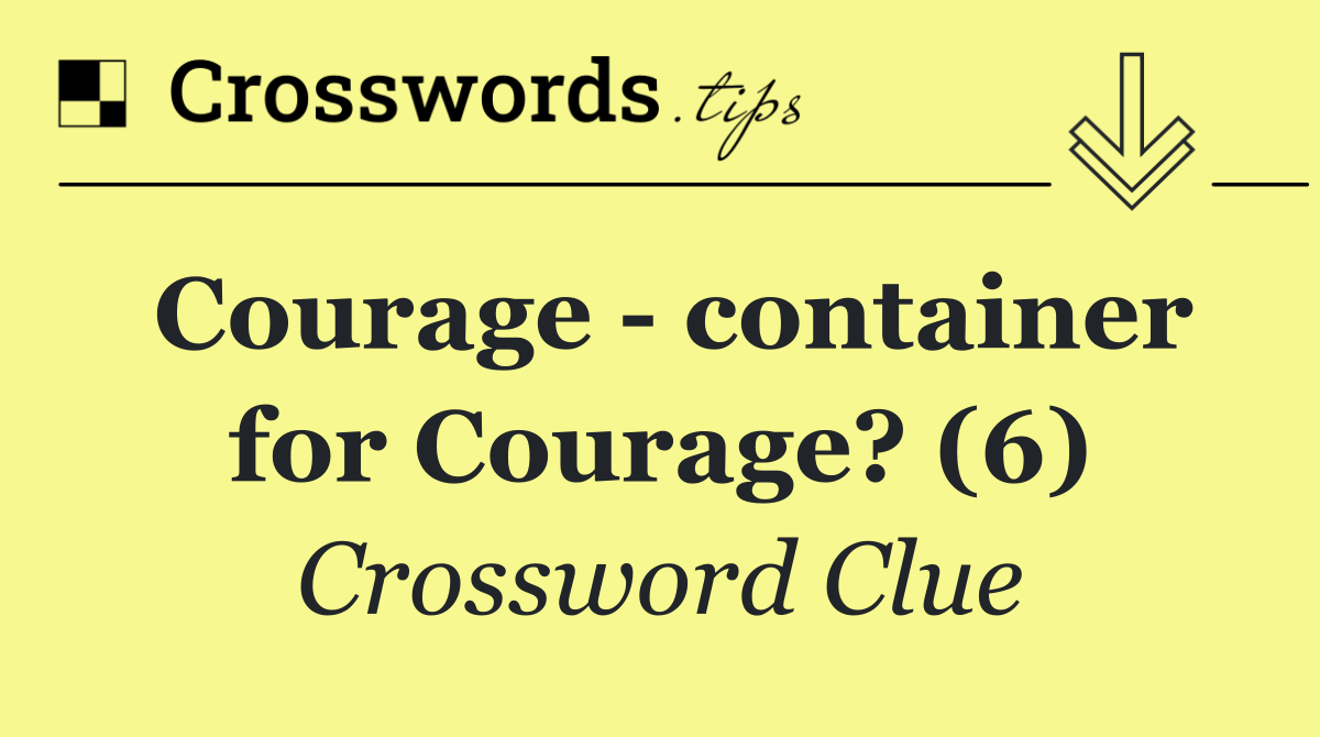 Courage   container for Courage? (6)