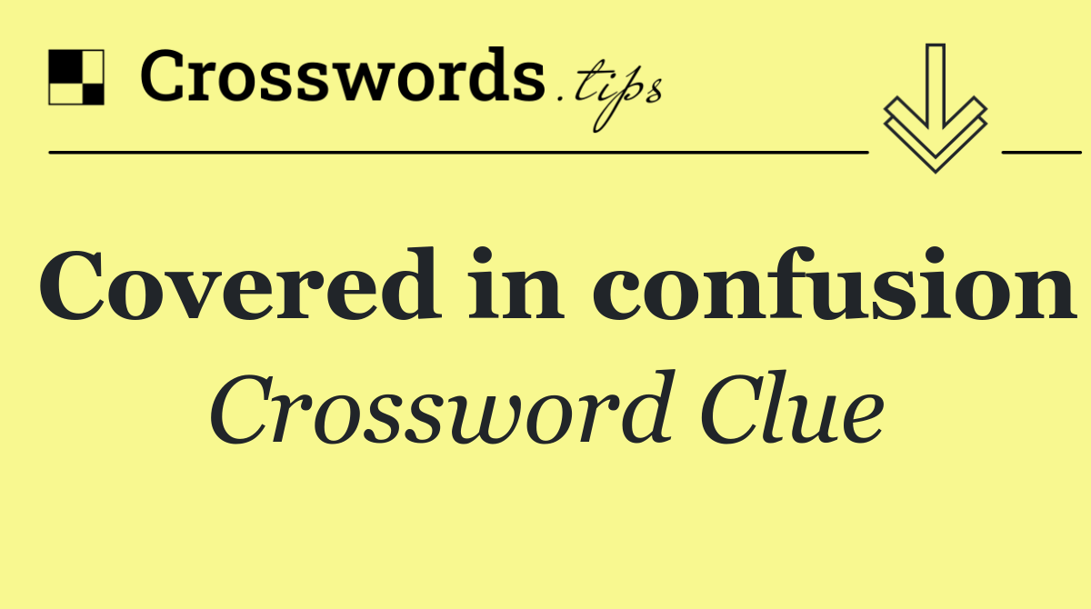 Covered in confusion