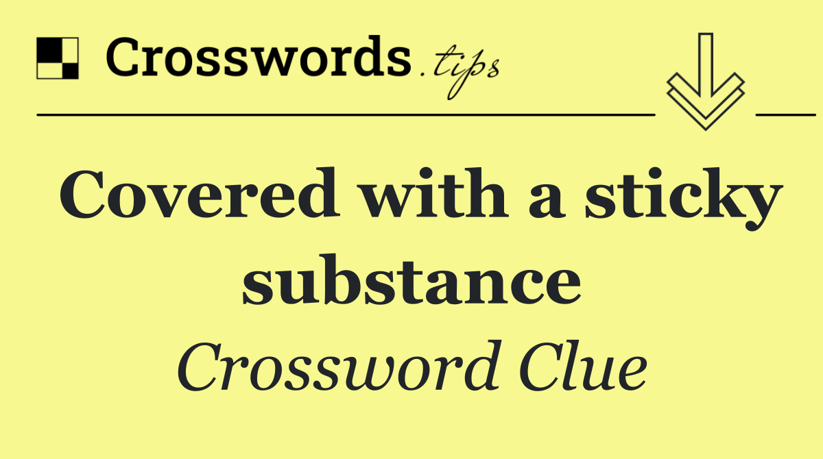 Covered with a sticky substance