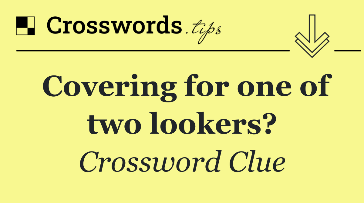 Covering for one of two lookers?