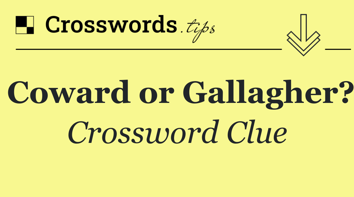 Coward or Gallagher?