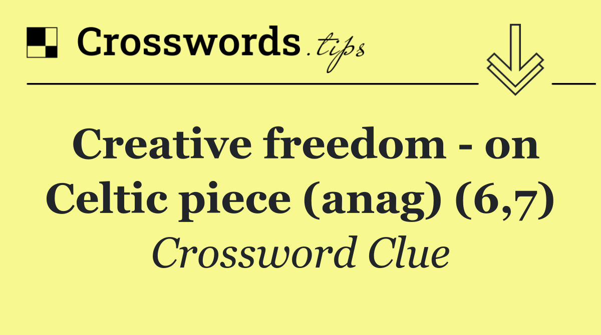 Creative freedom   on Celtic piece (anag) (6,7)