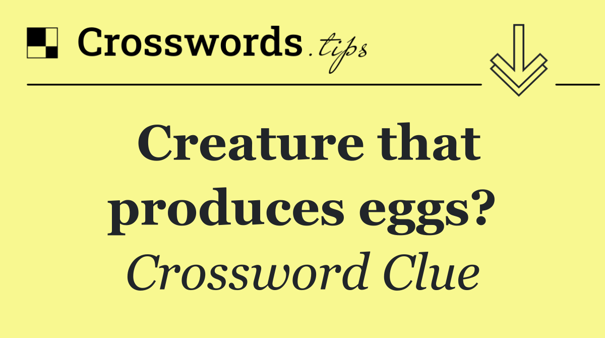 Creature that produces eggs?