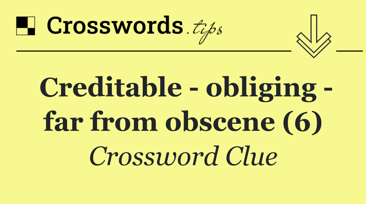 Creditable   obliging   far from obscene (6)