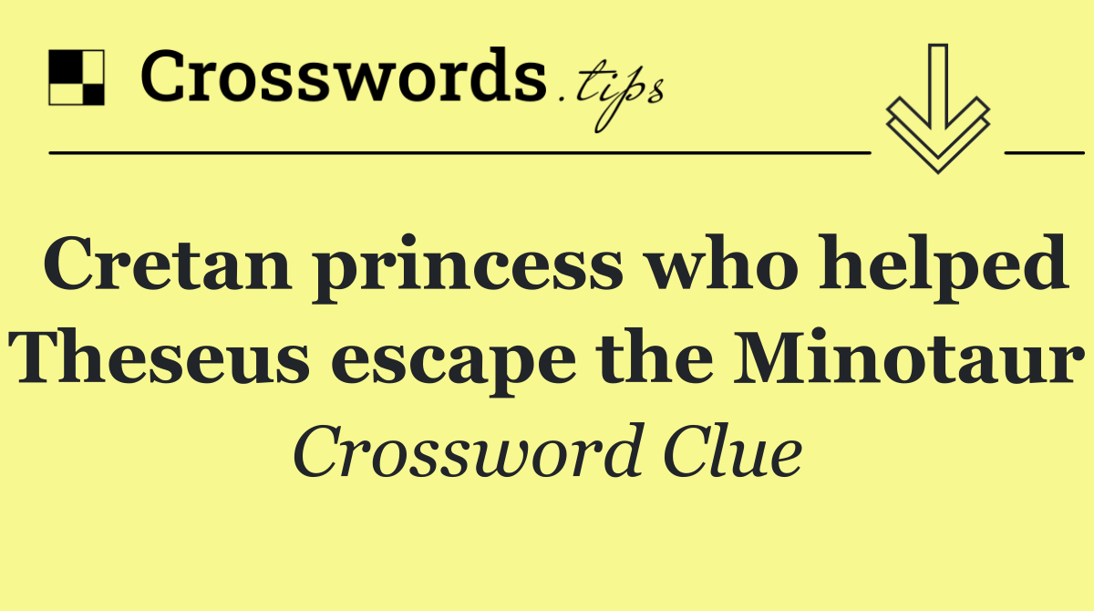 Cretan princess who helped Theseus escape the Minotaur