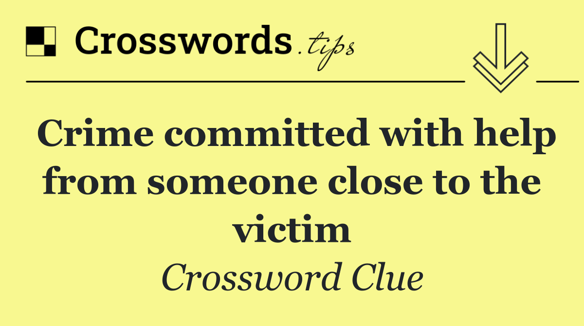 Crime committed with help from someone close to the victim