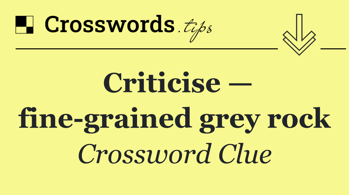 Criticise — fine grained grey rock