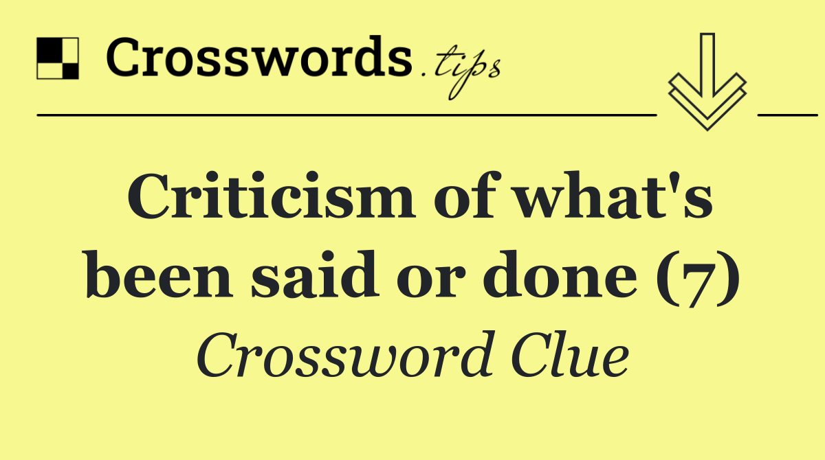 Criticism of what's been said or done (7)