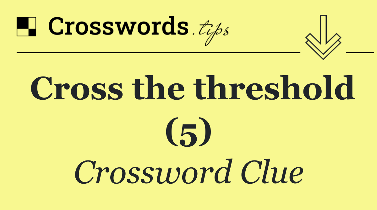 Cross the threshold (5)