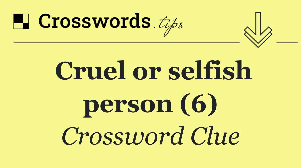 Cruel or selfish person (6)