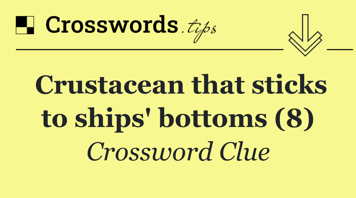 Crustacean that sticks to ships' bottoms (8)