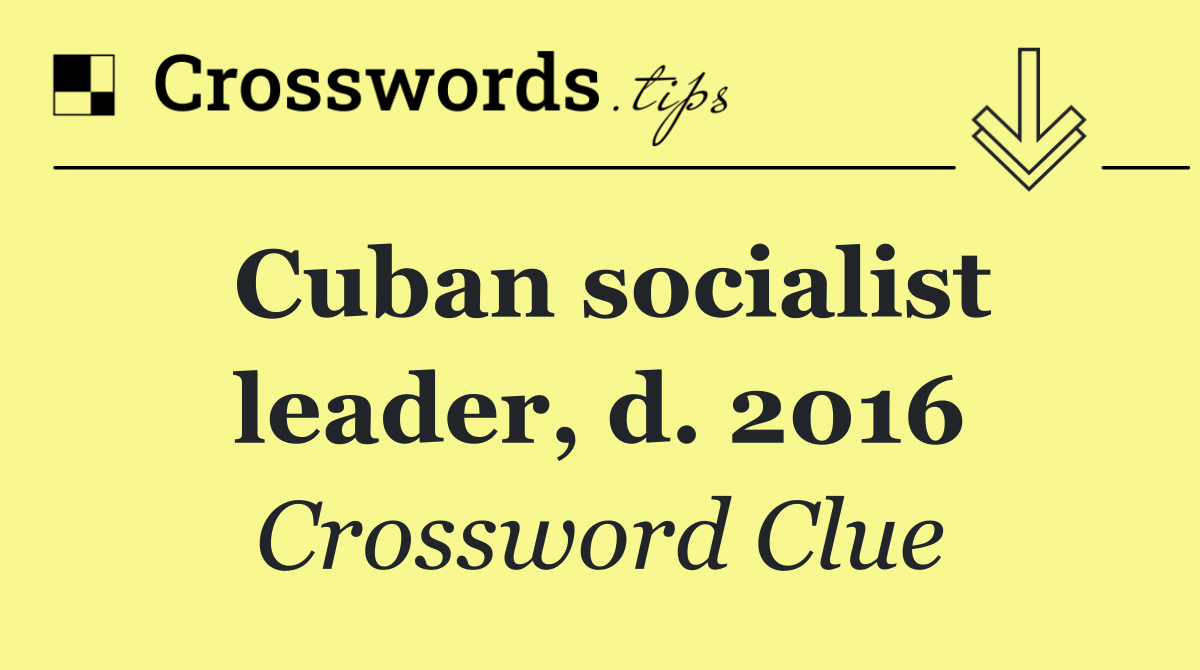 Cuban socialist leader, d. 2016