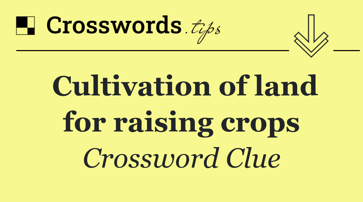 Cultivation of land for raising crops