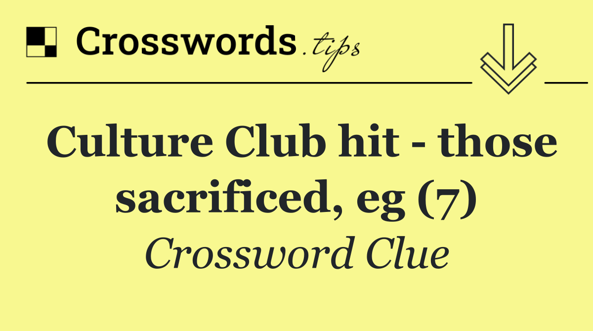Culture Club hit   those sacrificed, eg (7)
