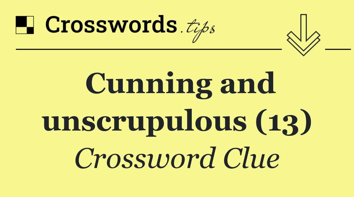 Cunning and unscrupulous (13)