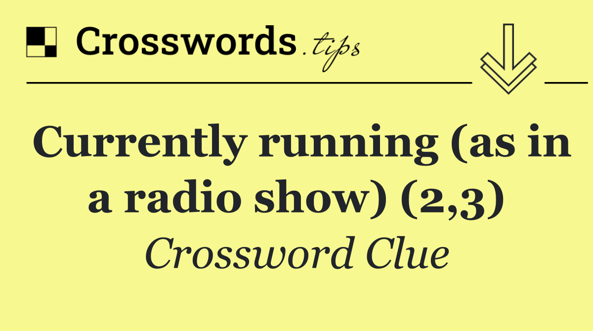 Currently running (as in a radio show) (2,3)