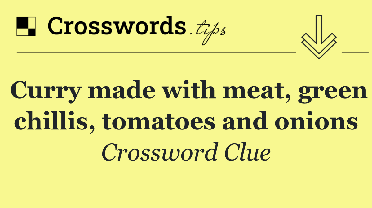 Curry made with meat, green chillis, tomatoes and onions