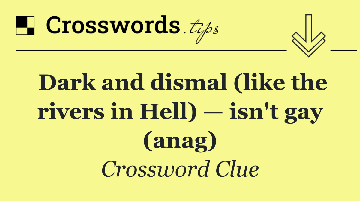Dark and dismal (like the rivers in Hell) — isn't gay (anag)