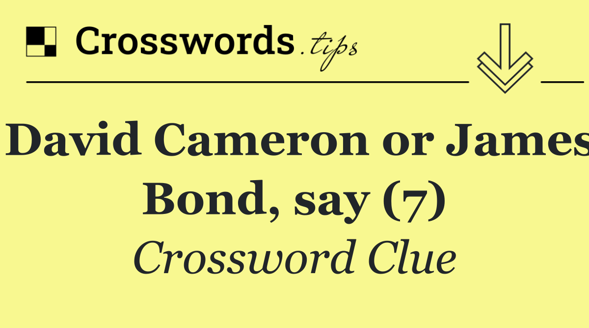 David Cameron or James Bond, say (7)
