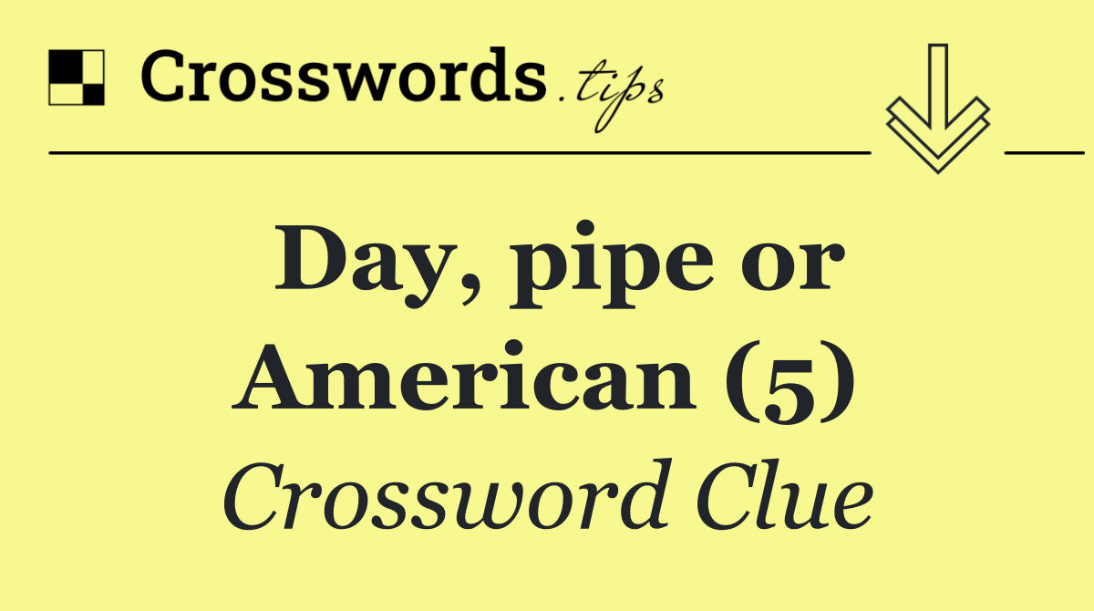 Day, pipe or American (5)