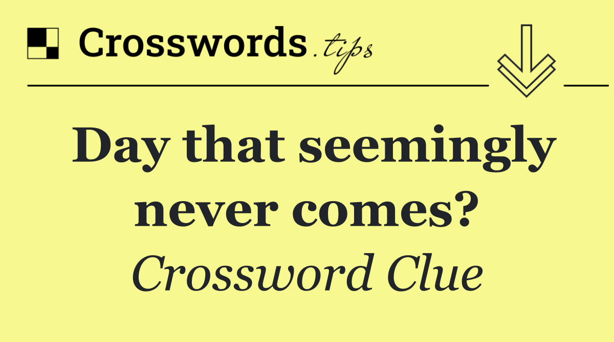 Day that seemingly never comes?